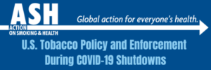 Action On Smoking And Health; U.S. Tobacco Policy and Enforcement During COVID-19 Shutdowns